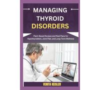 MANAGING THYROID DISORDERS: Plant-Based Recipes and Meal Plans for Hypothyroidism, Joint Pain, and Long-Term Wellness