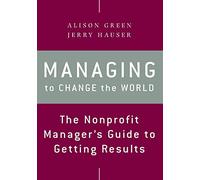 Managing to Change the World: The Nonprofit Manager's Guide to Getting Results (2nd edition)