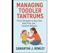 Managing Toddler Tantrums: Proven Strategies to Stay Calm, Build Trust, and Transform Behavior