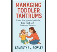 Managing Toddler Tantrums: Proven Strategies to Stay Calm, Build Trust, and Transform Behavior