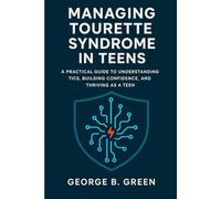 MANAGING TOURETTE SYNDROME IN TEENS: A PRACTICAL GUIDE TO UNDERSTANDING TICS, BUILDING CONFIDENCE, AND THRIVING AS A TEEN.