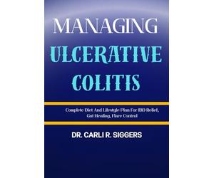 MANAGING ULCERATIVE COLITIS: Complete Diet And Lifestyle Plan For IBD Relief, Gut Healing, Flare Control