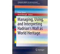 Managing, Using, and Interpreting Hadrian's Wall as World Heritage: 2 (SpringerBriefs in Archaeology, 2)