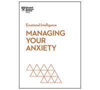 Managing Your Anxiety (HBR Emotional Intelligence Series)