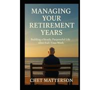 Managing Your Retirement Years: Building a Steady, Purposeful Life After Full-Time Work (Chet Matterson's Total Managment Series)