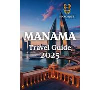 Manama Travel Guide 2025: Essential tips, real advice, and insider insight for exploring Bahrain’s capital with confidence (Bliss Adventures 2025)