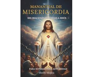 Manantial de Misericordia: 100 Oraciones Poderosas a Jesús para Superar la Angustia, Romper Cadenas, Sanar Relaciones y Encontrar Fuerza en Toda Adversidad.