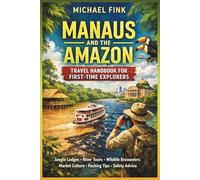 Manaus and the Amazon Travel Handbook for First-Time Explorers: Jungle Lodges, River Tours, Wildlife Encounters, Market Culture, Packing Tips, Safety Advice and Smarter Amazon Trip Planning