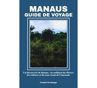 MANAUS GUIDE DE VOYAGE: À la découverte de Manaus : Au confluent des fleuves, des cultures et du cœur vivant de l’Amazonie