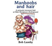 Manboobs and Hair A seriously irreverent look at Male Menopause (Andropause)