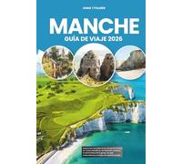 MANCHE GUÍA DE VIAJE 2026: Explora las maravillas de las mareas de Francia, las costas dramáticas, los festivales costeros, la cocina fresca de la ... restauradores y consejos de expertos locales