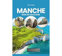 MANCHE GUÍA DE VIAJE 2026: Explora las maravillas de las mareas de Francia, las costas dramáticas, los festivales costeros, la cocina fresca de la ... restauradores y consejos de expertos locales