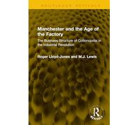 Manchester and the Age of the Factory: The Business Structure of Cottonopolis in the Industrial Revolution (Routledge Revivals)