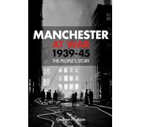 Manchester at War, 1939-45: The People's Story
