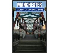 Manchester Guida di viaggio 2025: Esplora il cuore della città più cool dell'Inghilterra: consigli utili, gemme nascoste e luoghi imperdibili per l'avventura definitiva a Manchester