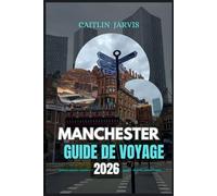 MANCHESTER GUIDE DE VOYAGE 2026: Découvrez le cœur battant de l'Angleterre - un guide complet de la culture, du football, de la nourriture et de l'aventure dans la ville qui ne cesse d'évoluer