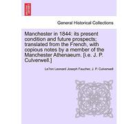Manchester in 1844: Its Present Condition and Future Prospects; Translated from the French, with Copious Notes by a Member of the Manchester Athenaeum. [I.E. J. P. Culverwell.]