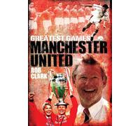 Manchester United Greatest Games: The Red Devils' Fifty Finest Matches (Greatest Games)