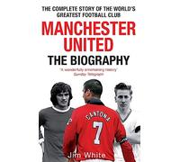 Manchester United: The Biography: The complete story of the world's greatest football club