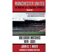 Manchester United: The Making of a Football Dynasty: 100 Great Matches - 1878-2021