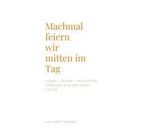 Manchmal feiern wir mitten im Tag: Hören-feiern-antworten: Gemeinde aus dem Wort Gottes