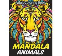 Mandala Animals Adult Coloring Book: Calming and Stress Relieving Designs For Relaxation Featuring Lions, Owls, Elephants, Wolves, and More