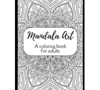 Mandala Art: A Colouring book for Adults: Reduce Stress, Relax the Mind, and Spark Creativity