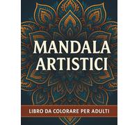 Mandala Artistici: Oltre 50 mandala da colorare - Libera la mente, accendi la creatività