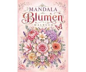 Mandala Blumen Malbuch für Erwachsene mit 100 floralen Ausmalmotiven: Blumensträuße, Blütenmandalas, Blütenornamente und dekorative Blumenmuster mit Rosen, Lilien, Orchideen und Gartenblüten