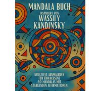 Mandala Buch inspiriert von Wassily Kandinsky - Kreatives Ausmalbuch für Erwachsene: 50 abstrakte Mandalas mit stärkenden Affirmationen | Kunstvolles ... von Achtsamkeit, Kreativität und Entspannung
