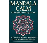 Mandala Calm A Therapeutic Coloring Journey: 31 Geometric Patterns, Motivational Quotes & Relaxation Techniques