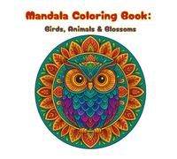 Mandala Coloring Book: Birds, Animals & Blossoms: Relaxing Wildlife and Floral Mandala Designs for Stress Relief and Mindful Fun (A perfect gift for ... and creativity-for yourself or friends)