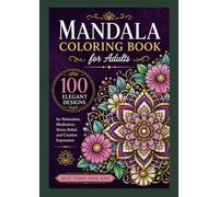 Mandala Coloring Book for Adults: 100 Elegant Designs for Relaxation, Meditation, Stress Relief, and Creative Expression (The Mandala Mastery Series)