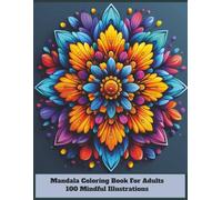 Mandala Coloring Book For Adults: 100 Mindful Illustrations: Stress Relief Designs for Relaxation, Meditation, and Creative Expression with Intricate Patterns and Calming Art