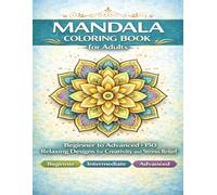 Mandala Coloring Book for Adults Beginner to Advanced Designs for Relaxation, Mindfulness, and Creative Focus: A 3-Level Collection of Beautiful Mandalas for Stress Relief and Calm Coloring