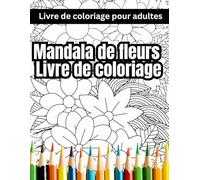 Mandala de fleurs Livre de coloriage pour adultes: Un livre de coloriage magique pour tous les âges - pour évacuer le stress, se détendre et être attentif