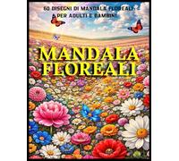 Mandala Floreali da Colorare: 60 Mandala di Fiori per Adulti e Bambini - Relax, Antistress e Mindfulness (Mandala & Curiosità)