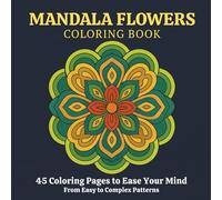 MANDALA FLOWERS COLORING BOOK: 45 Coloring Pages to Ease Your Mind: From Easy to Complex Patterns (Mandala Coloring Book Series: Living with a Healthy Mind)