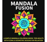 Mandala Fusion: 50 Simple Mandala Coloring Book for Adults with Floral & Geometric Designs for Relaxation and Focus(Bold & Simple Mandala designs).