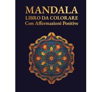 MANDALA LIBRO DA COLORARE Con Affermazioni Positive: Per ritrovare calma, autostima e serenità con ogni tratto di colore