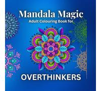 Mandala Magic for Overthinkers Adult Colouring Book: Mindfulness Colouring Stress & Anxiety Relief Pattern Activity Book for Adults & Teens (Mindfulness Colouring for Overthinkers)
