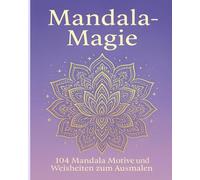 Mandala- Magie: 104 Mandala Motive und Weisheiten zum Ausmalen