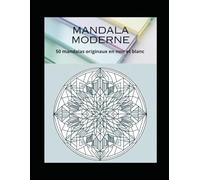 Mandala Moderne - Cahier de Coloriage Anti-Stress pour Adultes : 50 Designs Géométriques, Floraux et Futuristes: 50 mandalas originaux en noir et blanc