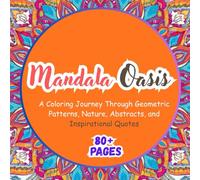 Mandala Oasis: A Coloring Journey Through Geometric Patterns, Nature, Abstracts, and Inspirational Quotes