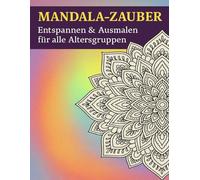 Mandala-Zauber - Entspannen & Ausmalen für alle Altersgruppen: Ein Ausmalbuch mit 30 einzigartigen Mandalas für Kinder, Erwachsene & Senioren