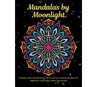 Mandalas by Moonlight: Soothing Adult Coloring Book with 50 Intricate, Calming Mandalas for Nighttime, Featured on a Black Background