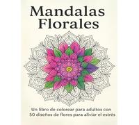 Mandalas Florales: Un libro de colorear para adultos con 50 diseños de flores para aliviar el estrés
