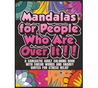 Mandalas for People Who Are Over It: A Sarcastic Adult Coloring Book with Swear Words and Snarky Quotes for Stress Relief and Relaxation