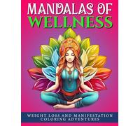 Mandalas Of Wellness: Weight Loss And Manifestation Coloring Adventures. Calm Your Mind, Boost Confidence, And Support Your Weight Loss Journey.
