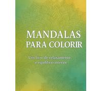 Mandalas para Colorir - Um livro de relaxamento e equilíbrio interior